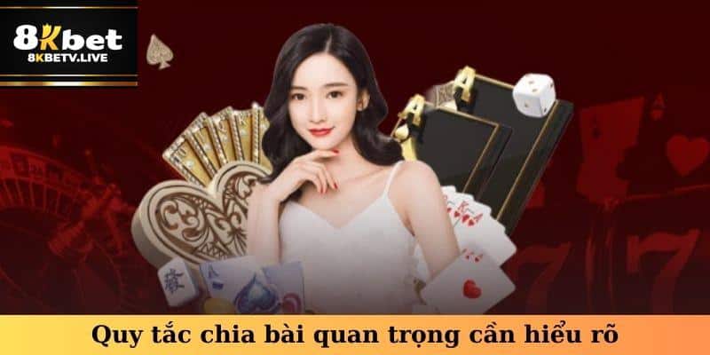 Quy tắc chia bài quan trọng cần hiểu rõ