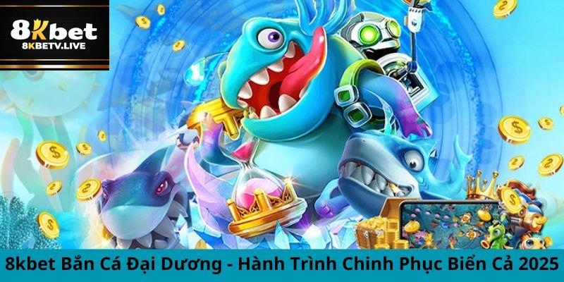 Khám phá cơ hội thắng lớn với 8kbet bắn cá đại dương!